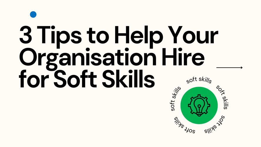 3 Tips to Help Your Organisation Hire for Soft Skills