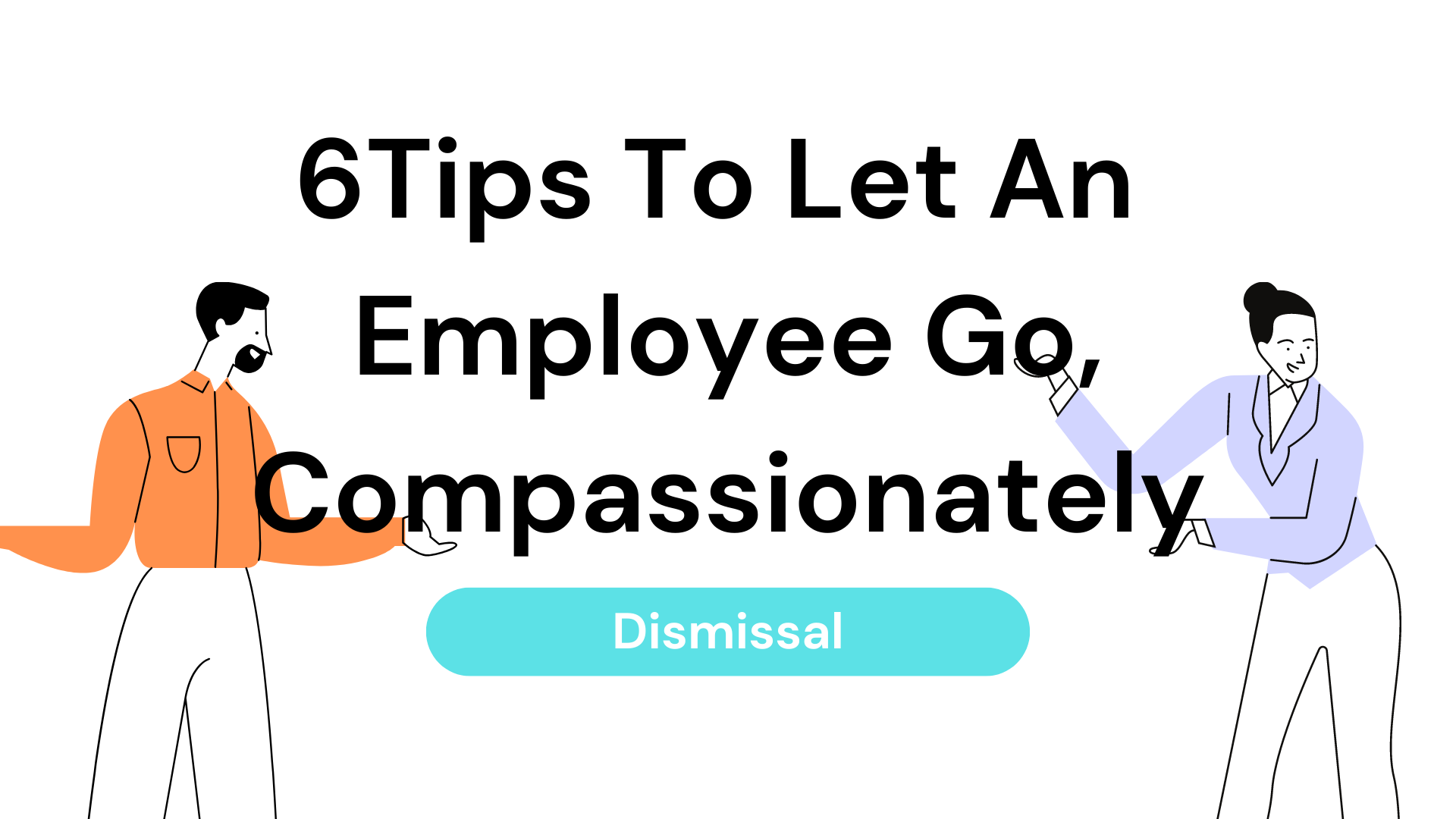 Best Way To Let An Employee Go Dismissal: Six Tips To Let An Employee Go, Compassionately